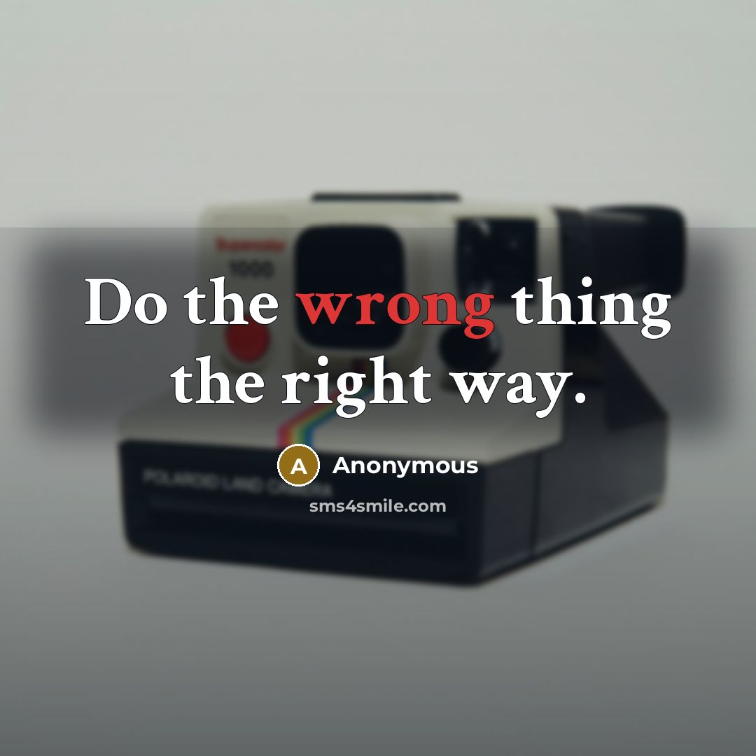 “Do the wrong thing the right way.” quote by Anonymous