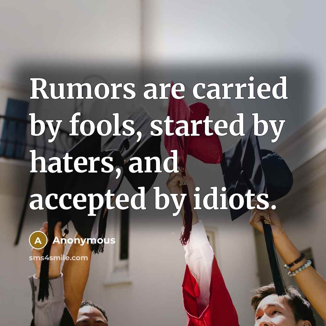 “Rumors are carried by fools, started by haters, and accepted by idiots.” quote by Anonymous
