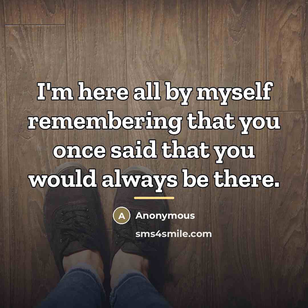 “I'm here all by myself remembering that you once said…” quote by Anonymous