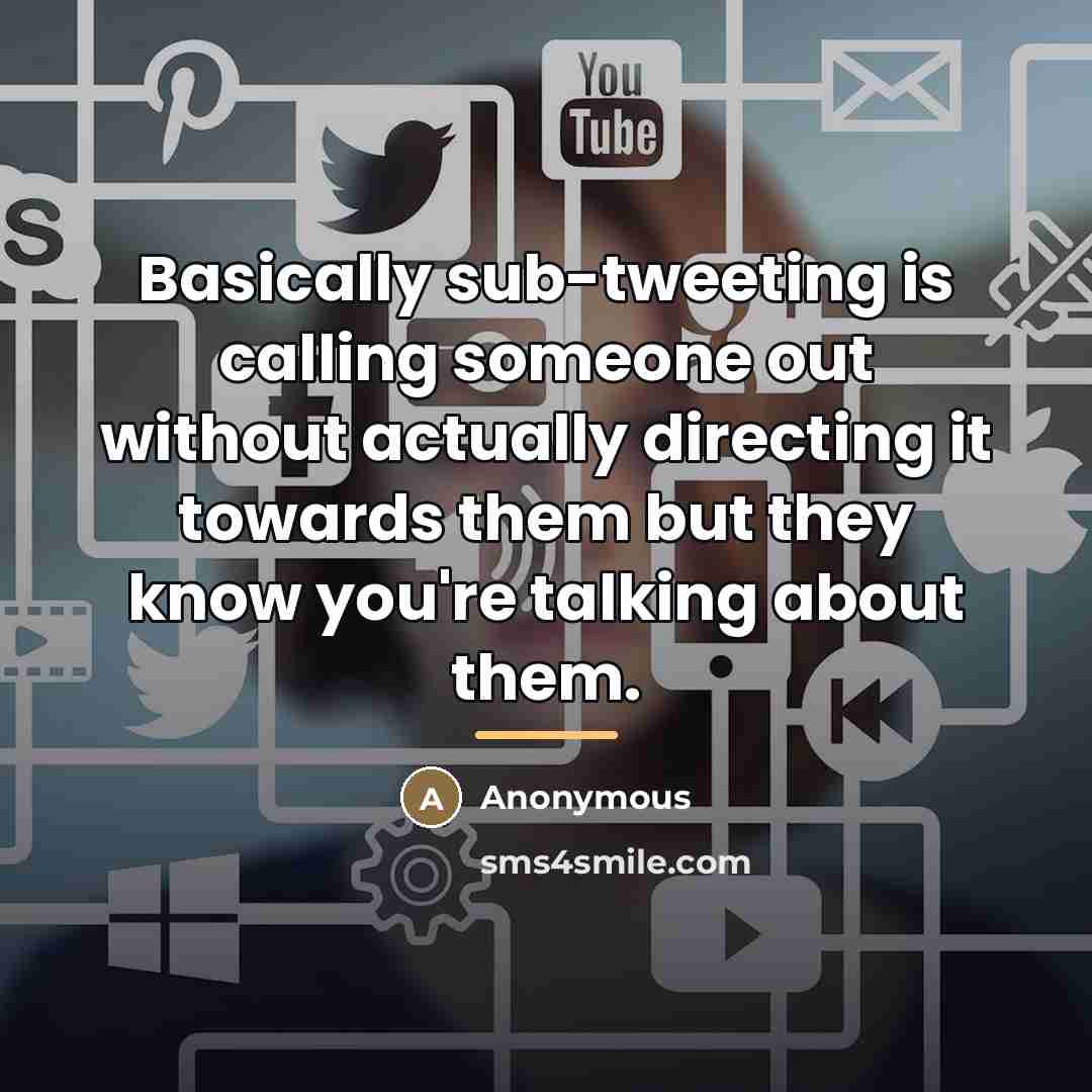 “Basically sub-tweeting is calling someone out without actually directing it…” quote by Anonymous