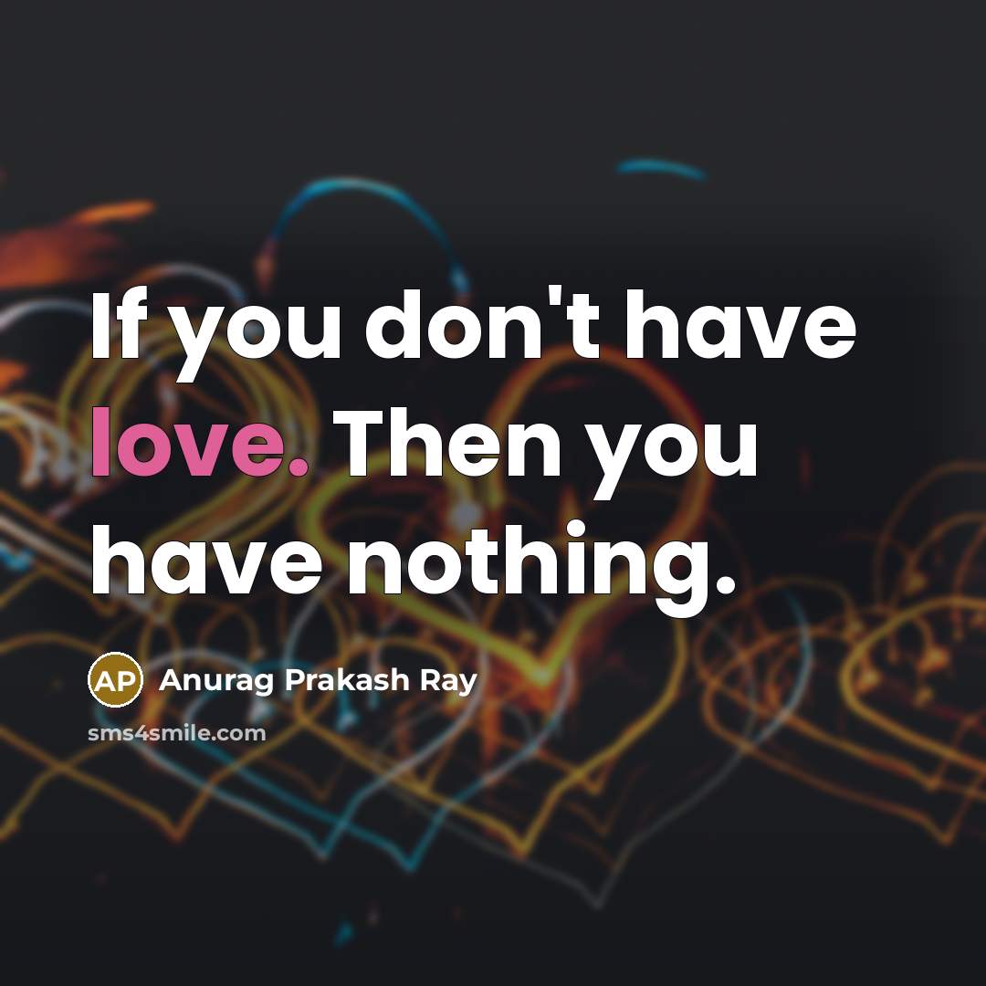 “If you don't have love. Then you have nothing.…” quote by Anurag Prakash Ray