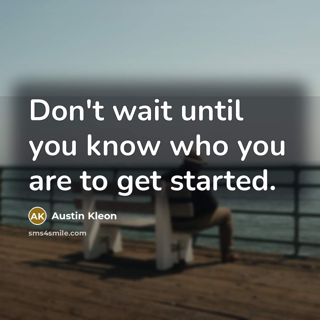 “Don't wait until you know who you are to get started.” quote by Austin Kleon