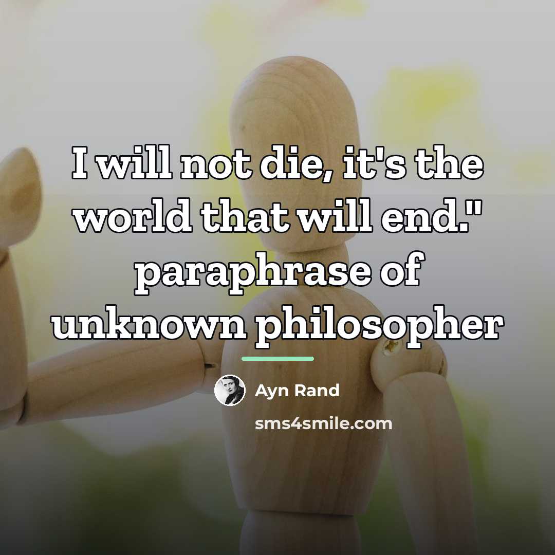 “I will not die, it's the world that will end."…” quote by Ayn Rand