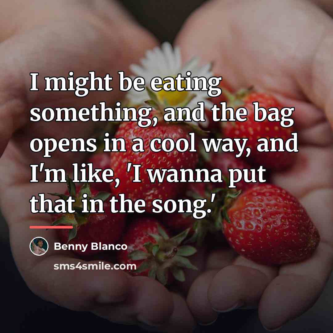 “I might be eating something, and the bag opens in…” quote by Benny Blanco