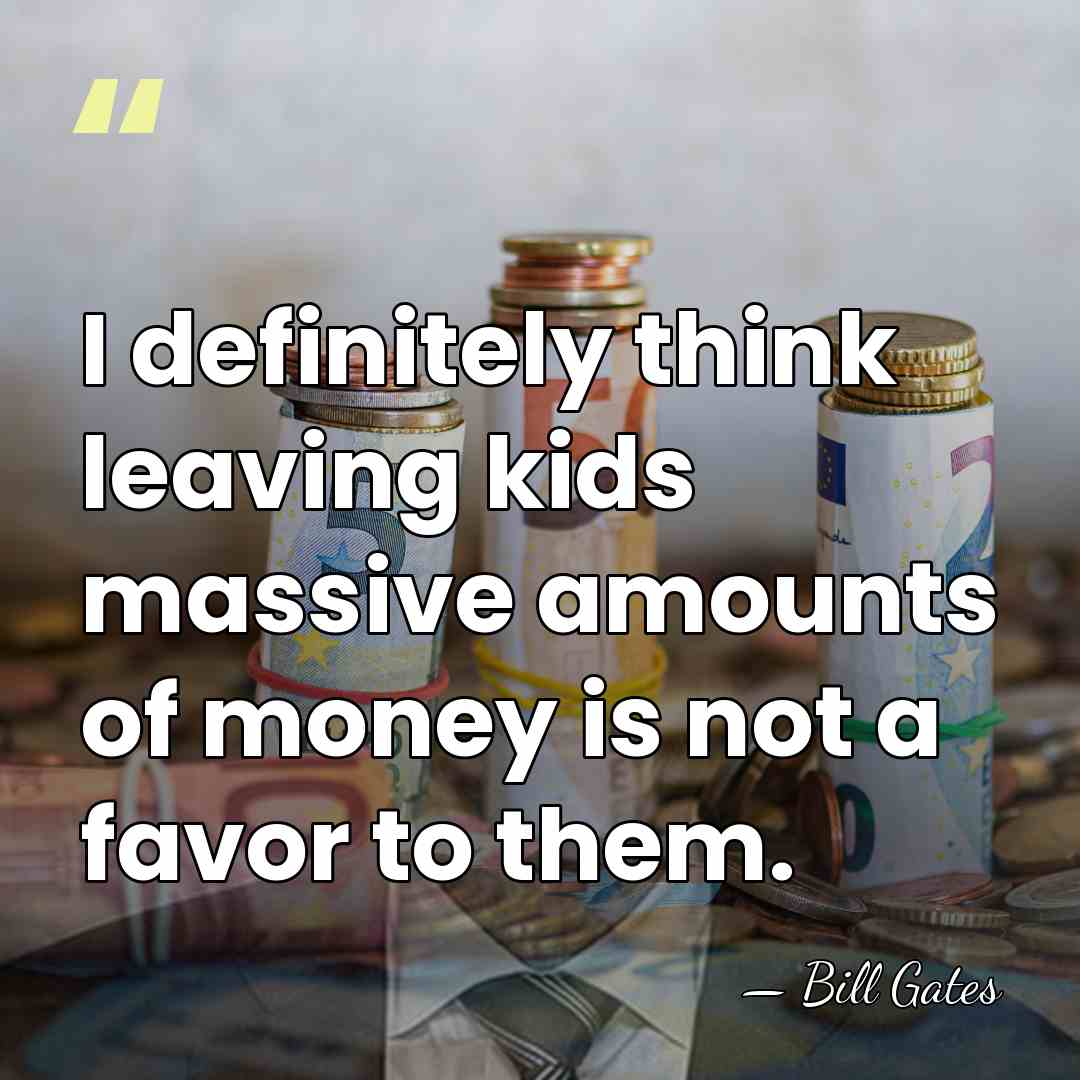 I definitely think leaving kids massive amounts of money is not a&hellip; - Bill Gates