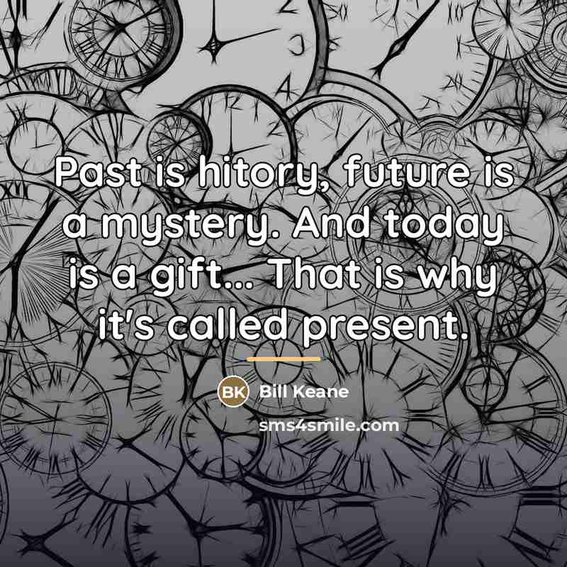 “Past is hitory, future is a mystery. And today is…” quote by Anonymous