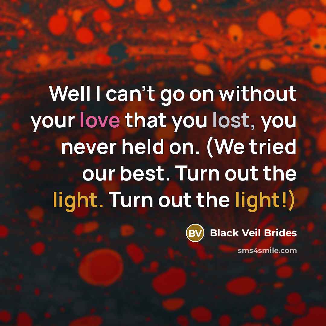 “Well I can't go on without your love that you lost, you never held on. (We tried our best. Turn out the light. Turn out the light!)” quote by Black Veil Brides