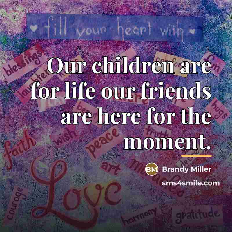 “Our children are for life our friends are here for…” quote by Anonymous