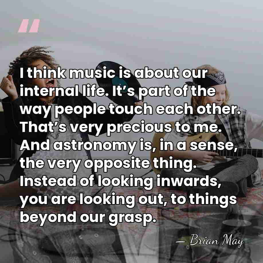 I think music is about our internal life. It’s part of the&hellip; - Brian May