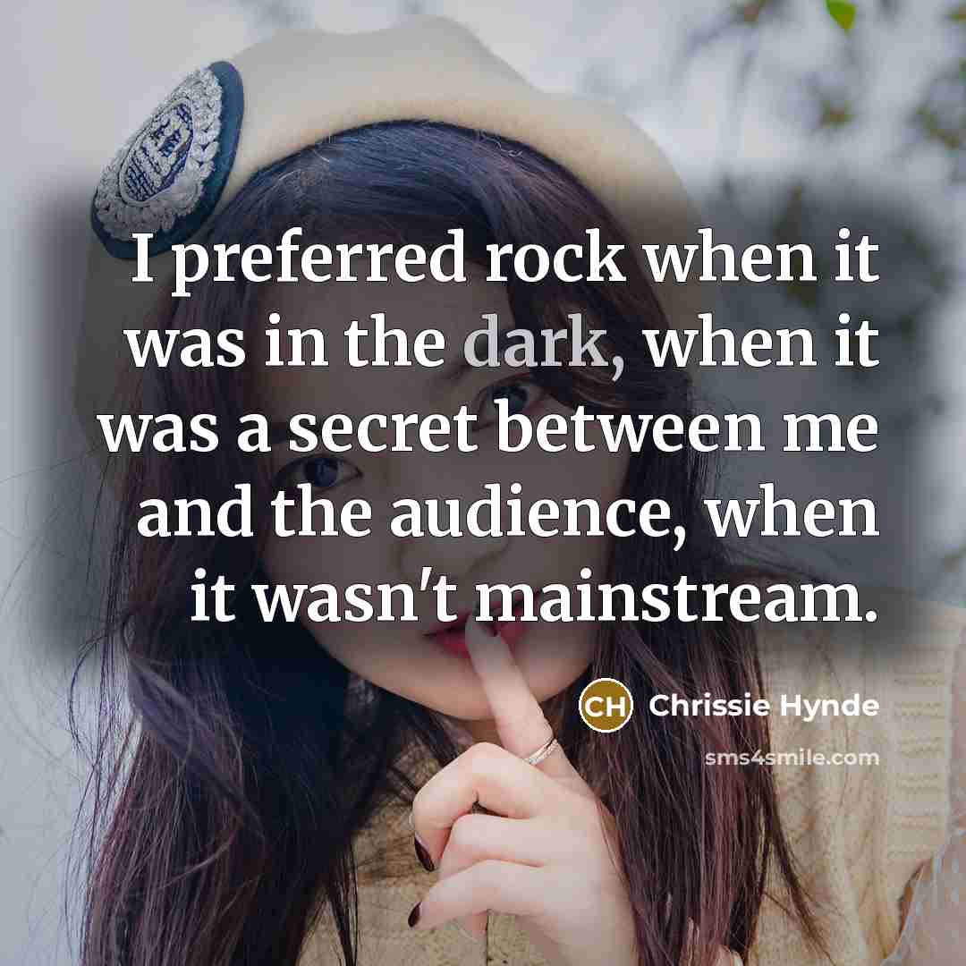 “I preferred rock when it was in the dark, when…” quote by Chrissie Hynde