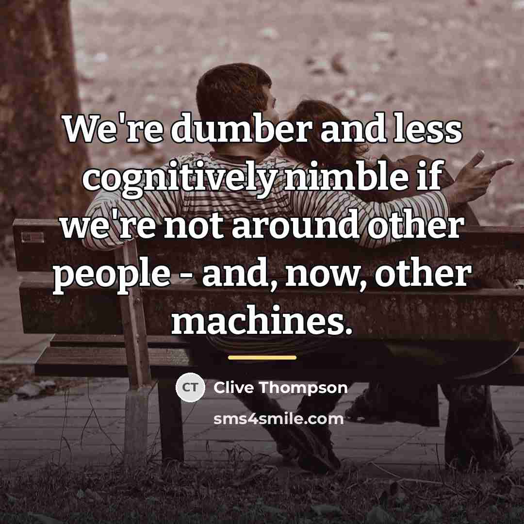 “We're dumber and less cognitively nimble if we're not around…” quote by Clive Thompson