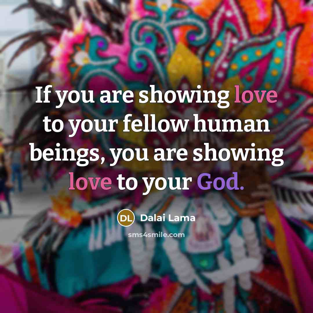 “If you are showing love to your fellow human beings,…” quote by Dalai Lama