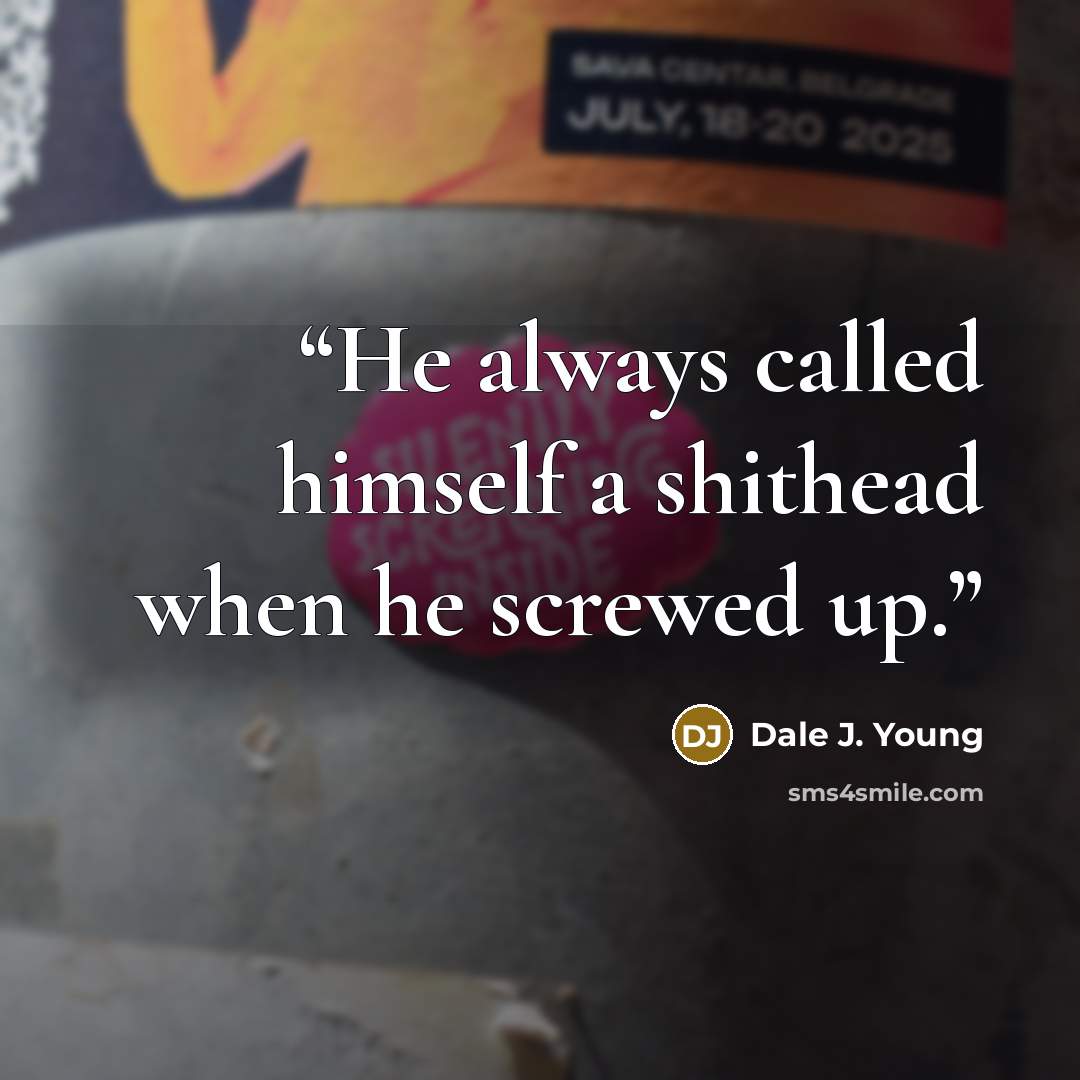 “He always called himself a shithead when he screwed up.” quote by Dale J. Young