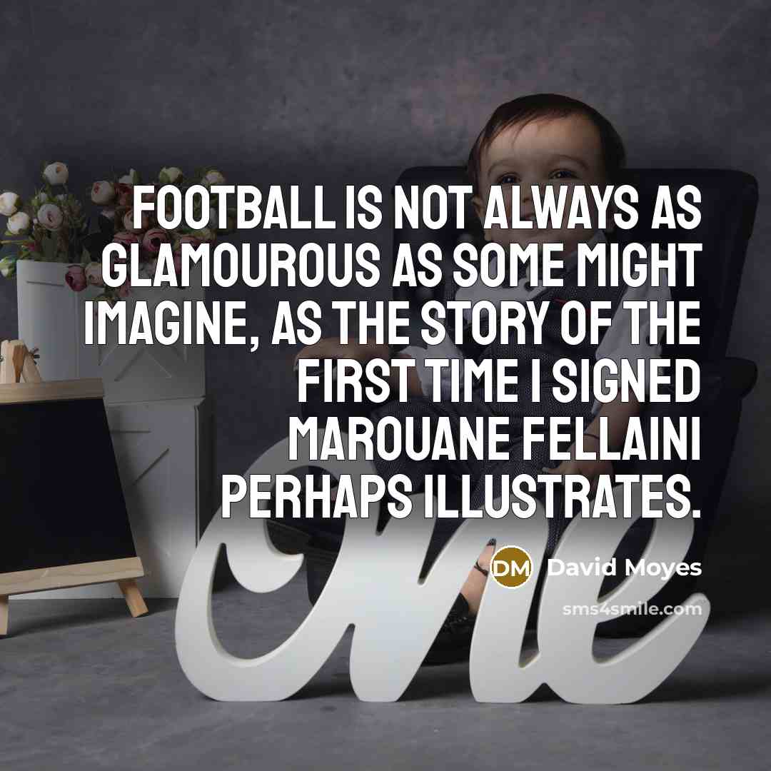 “Football is not always as glamourous as some might imagine,…” quote by David Moyes