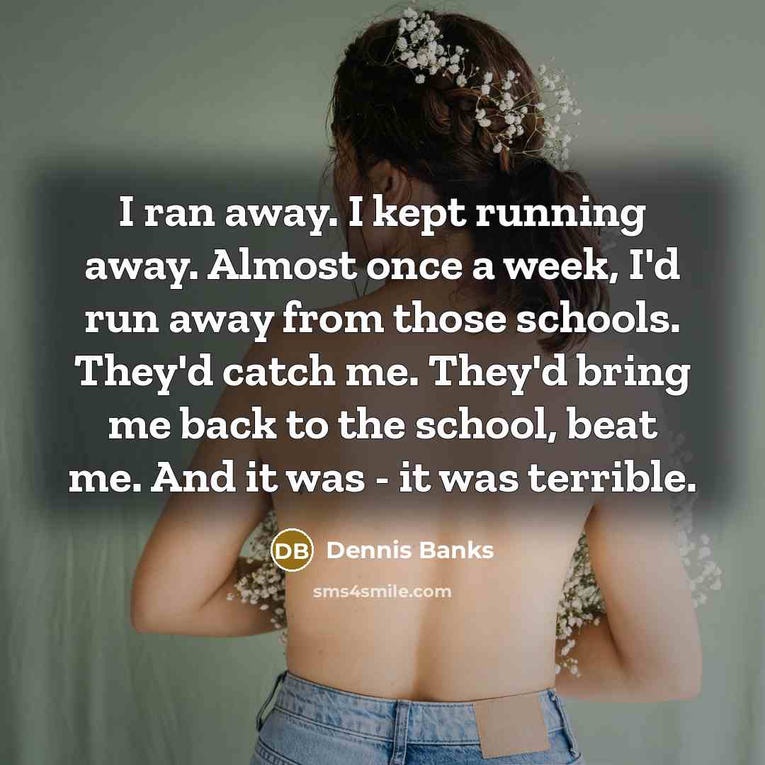 “I ran away. I kept running away. Almost once a…” quote by Dennis Banks