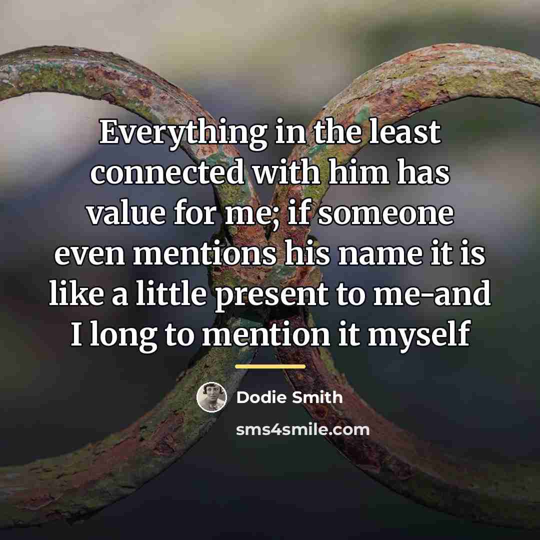 “Everything in the least connected with him has value for…” quote by Dodie Smith