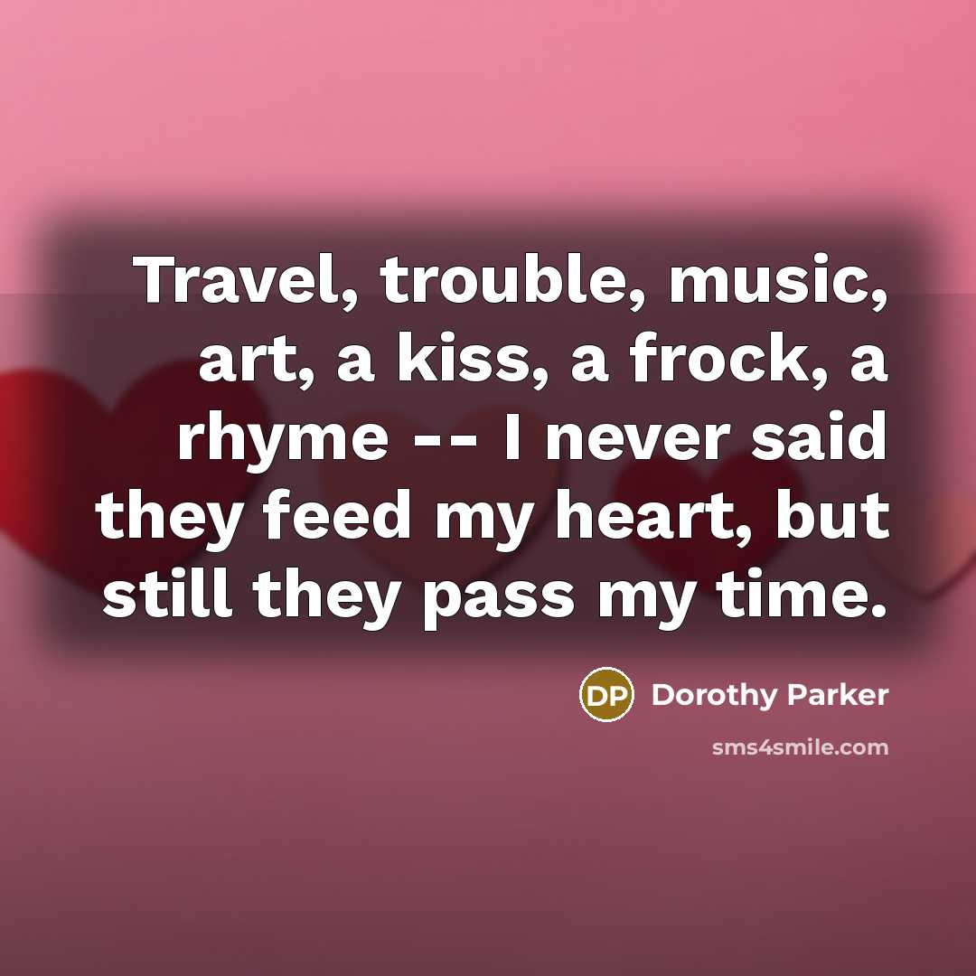 “Travel, trouble, music, art, a kiss, a frock, a rhyme…” quote by Dorothy Parker