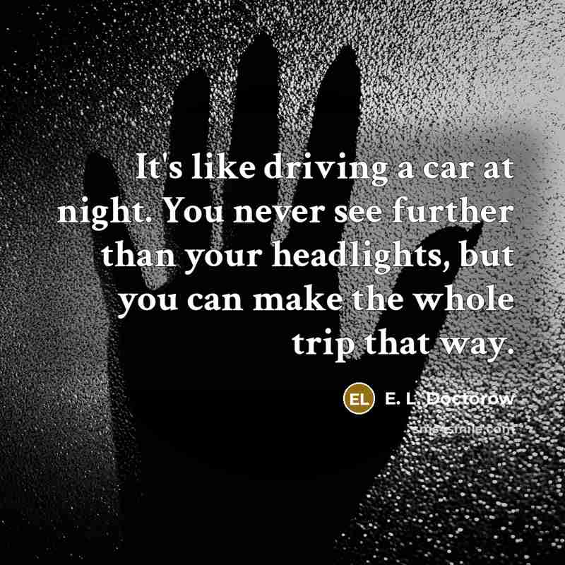“It's like driving a car at night. You never see…” quote by E. L. Doctorow