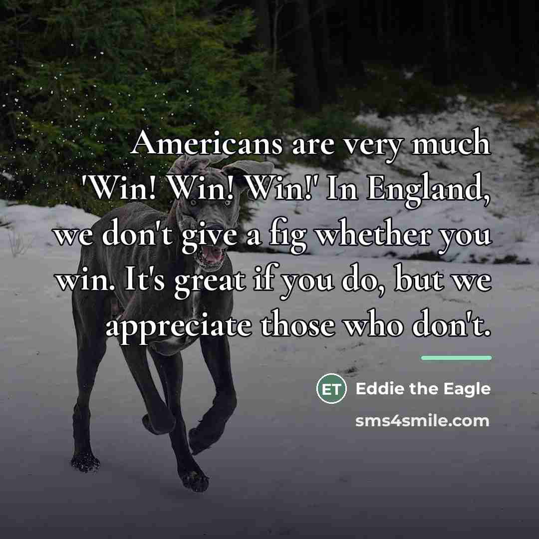 “Americans are very much 'Win! Win! Win!' In England, we…” quote by Eddie the Eagle