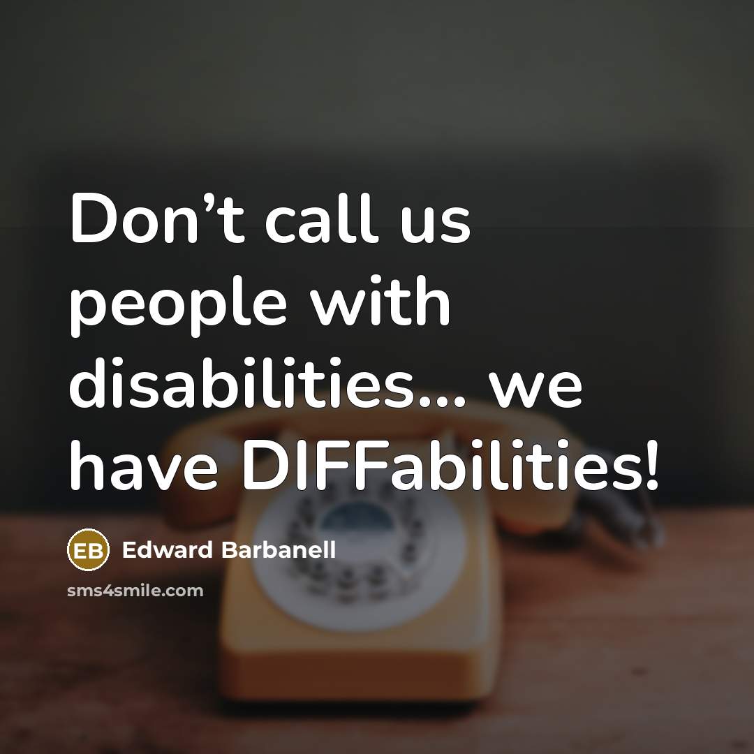 “Don’t call us people with disabilities… we have DIFFabilities!…” quote by Edward Barbanell