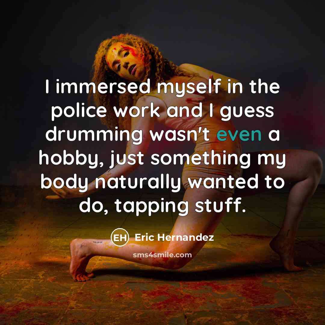 “I immersed myself in the police work and I guess…” quote by Eric Hernandez