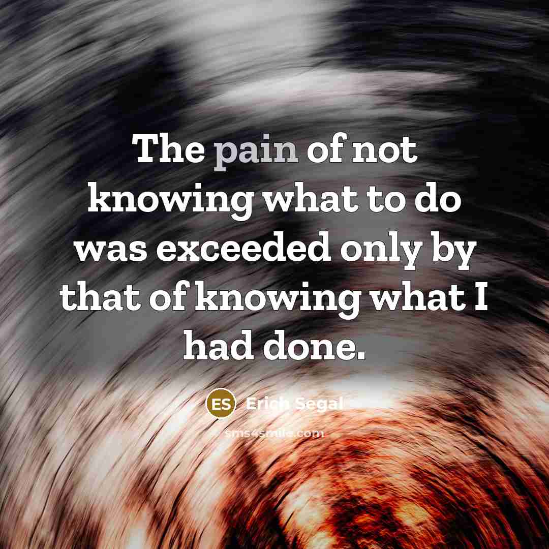 “The pain of not knowing what to do was exceeded…” quote by Erich Segal