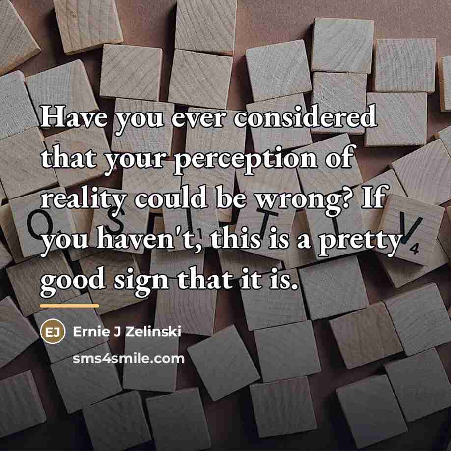 “Have you ever considered that your perception of reality could…” quote by Ernie J Zelinski