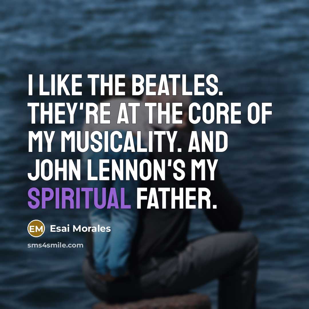 “I like the Beatles. They're at the core of my musicality. And John Lennon's my spiritual father.” quote by Esai Morales