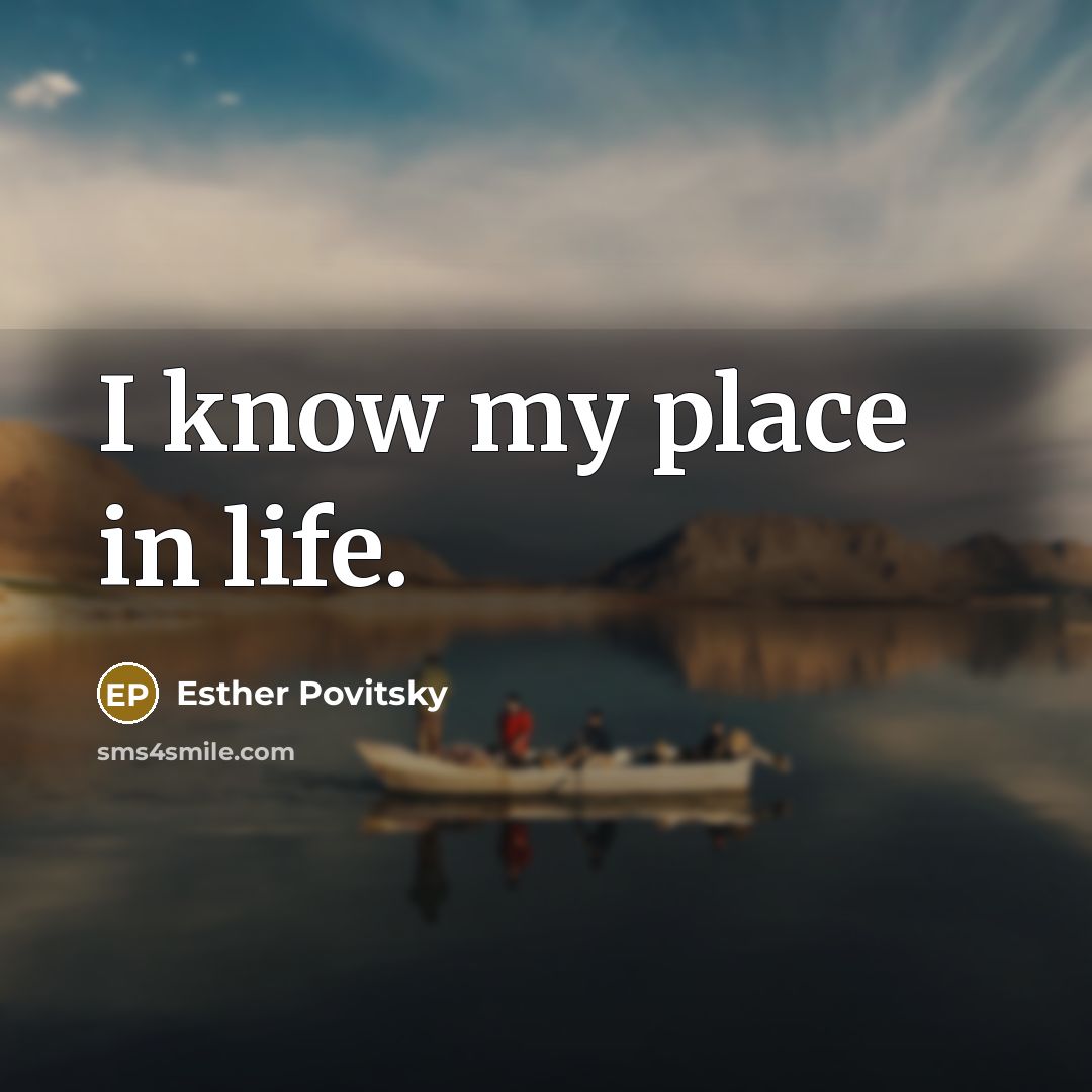 “I know my place in life.…” quote by Esther Povitsky
