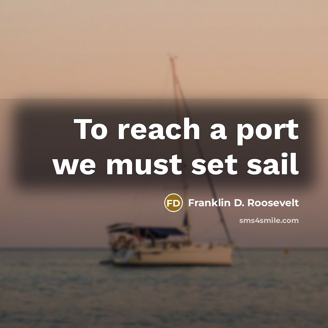 “To reach a port we must set sail…” quote by Franklin D. Roosevelt