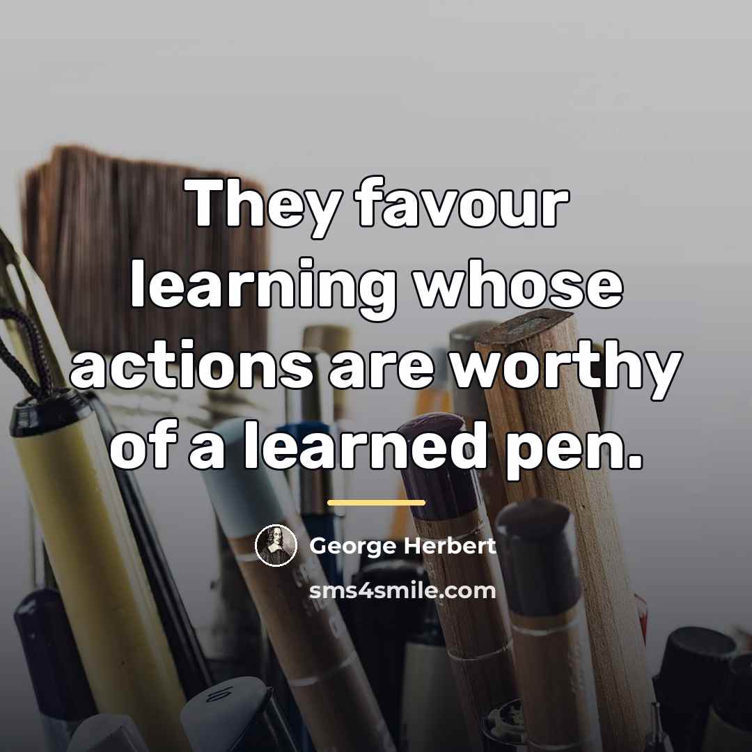“They favour learning whose actions are worthy of a learned…” quote by George Herbert