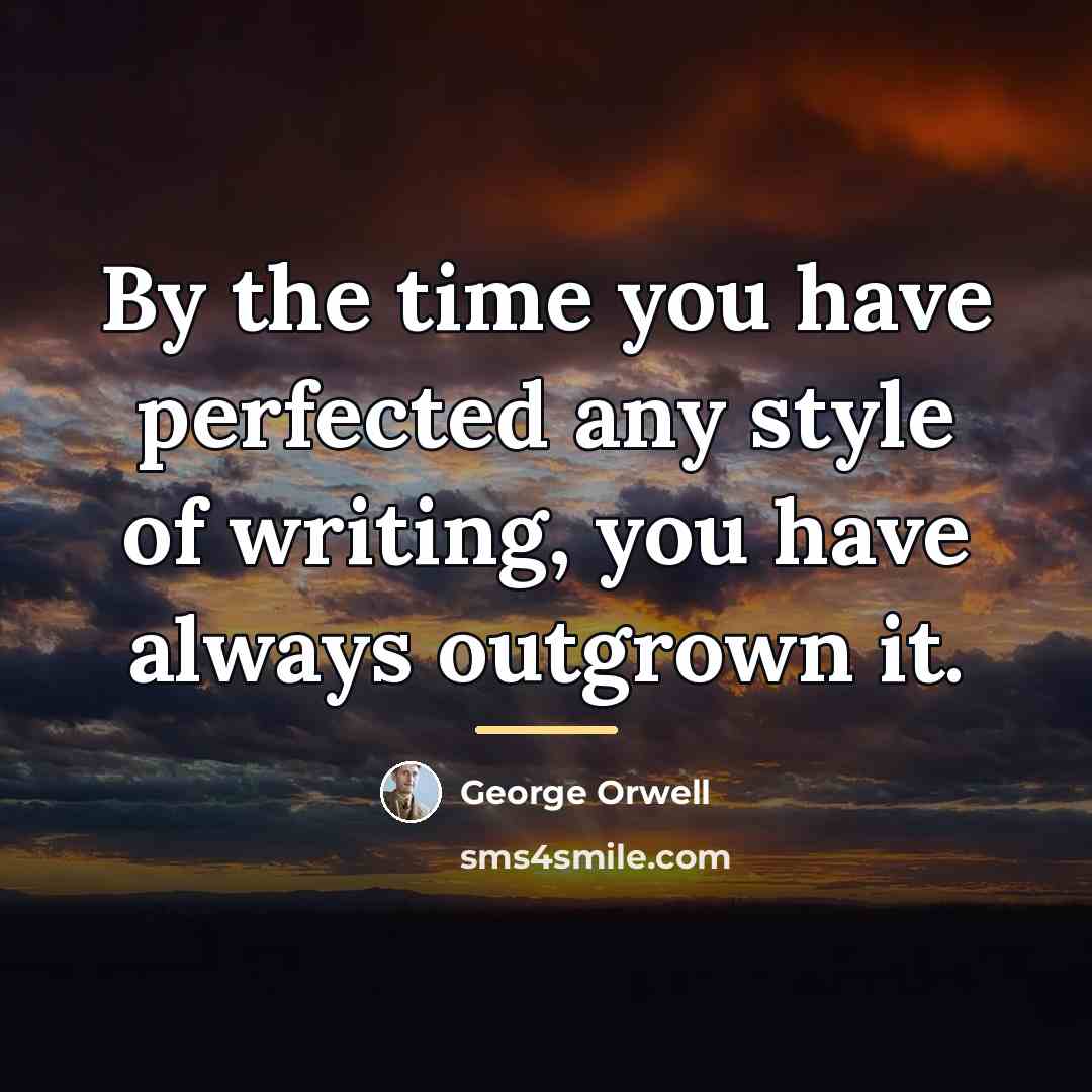 “By the time you have perfected any style of writing,…” quote by George Orwell