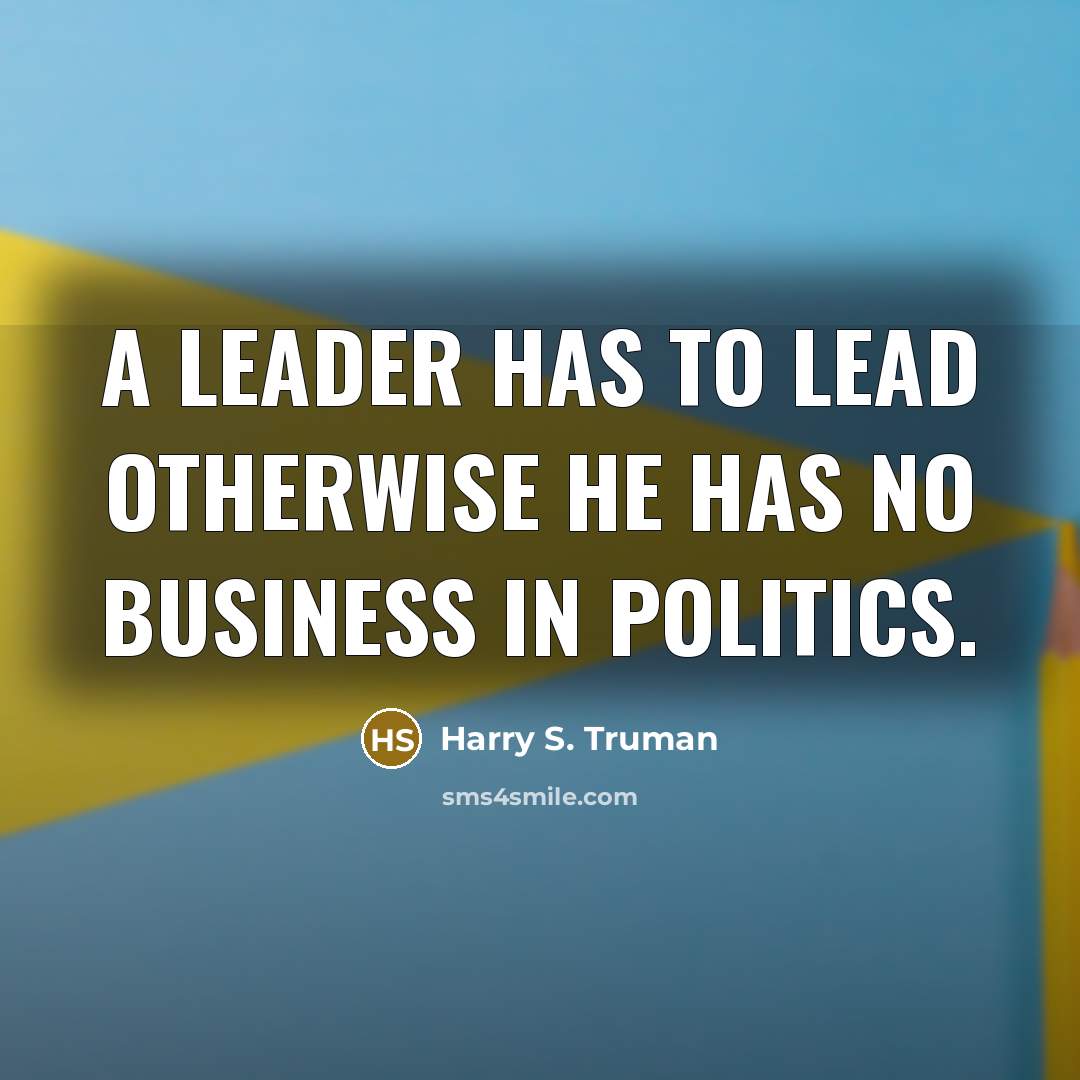 “A leader has to lead otherwise he has no business…” quote by Harry S. Truman