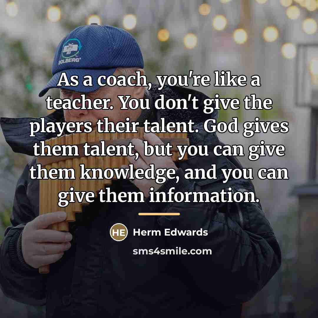 “As a coach, you're like a teacher. You don't give…” quote by Herm Edwards