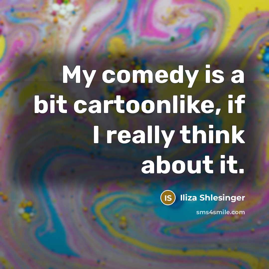 “My comedy is a bit cartoonlike, if I really think…” quote by Iliza Shlesinger