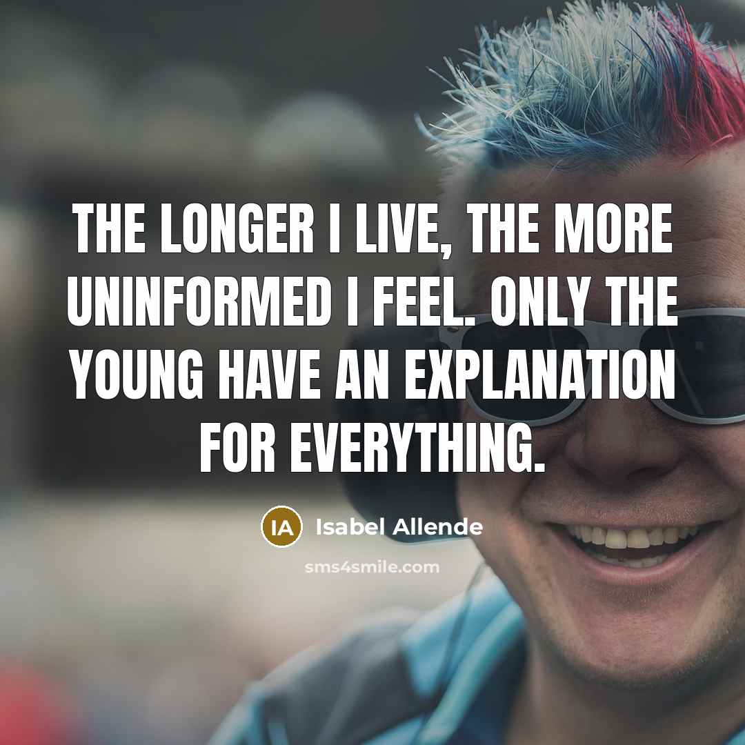 “The longer I live, the more uninformed I feel. Only…” quote by Isabel Allende