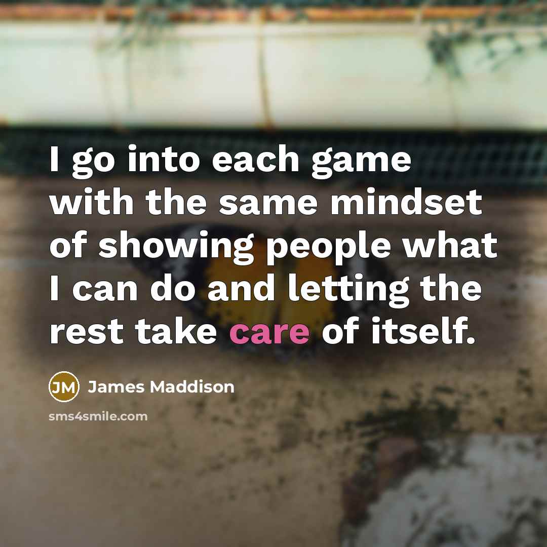 “I go into each game with the same mindset of showing people what I can do and letting the rest take care of itself.” quote by James Maddison