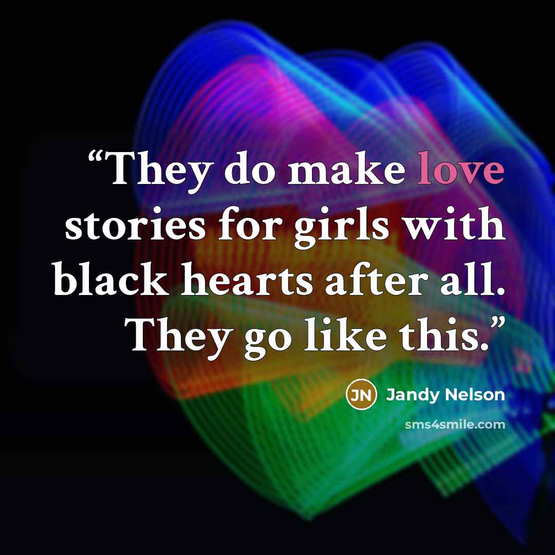 “They do make love stories for girls with black hearts after all. They go like this.” quote by Jandy Nelson