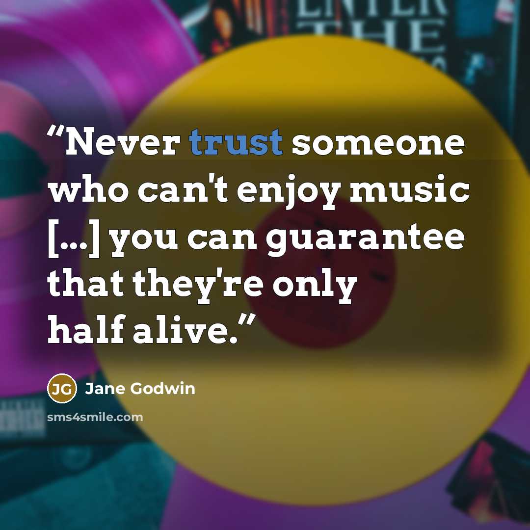 “Never trust someone who can't enjoy music [...] you can guarantee that they're only half alive.” quote by Jane Godwin