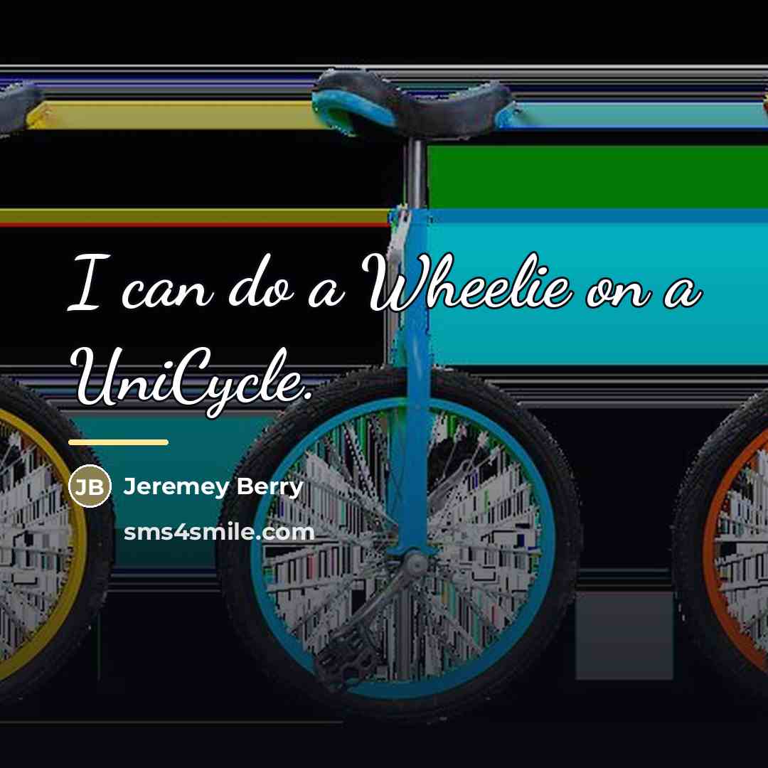 “I can do a Wheelie on a UniCycle.…” quote by Jeremey Berry