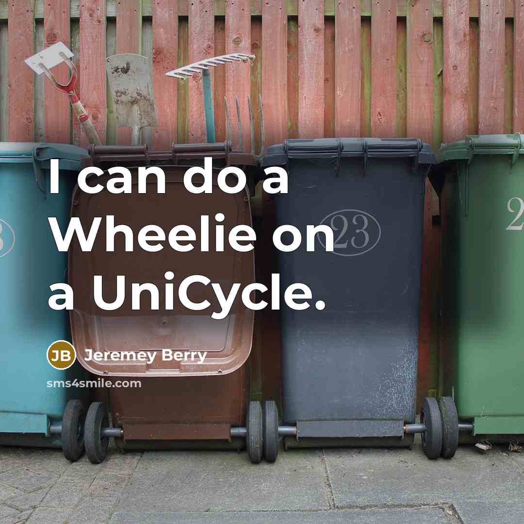 “I can do a Wheelie on a UniCycle.” quote by Jeremey Berry