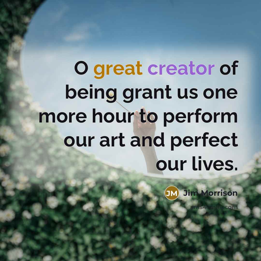 “O great creator of being grant us one more hour…” quote by Jim Morrison