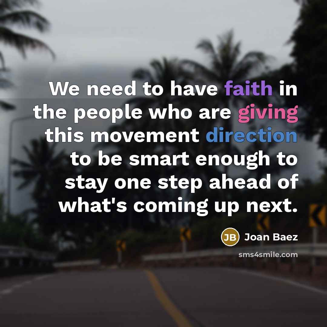 “We need to have faith in the people who are giving this movement direction to be smart enough to stay one step ahead of what's coming up next.” quote by Joan Baez