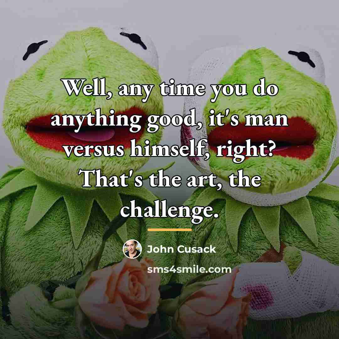 “Well, any time you do anything good, it's man versus…” quote by John Cusack