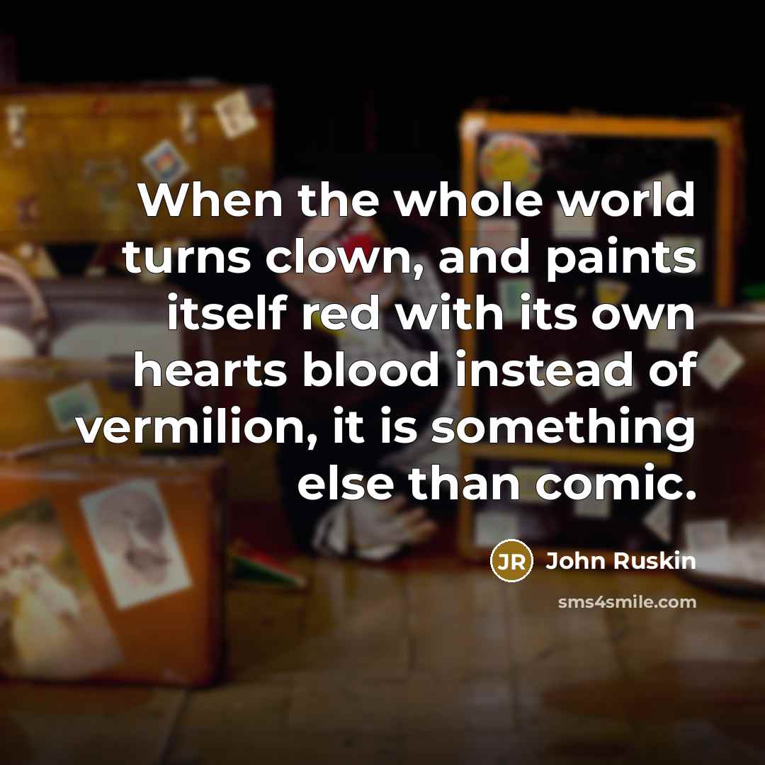 “When the whole world turns clown, and paints itself red…” quote by John Ruskin