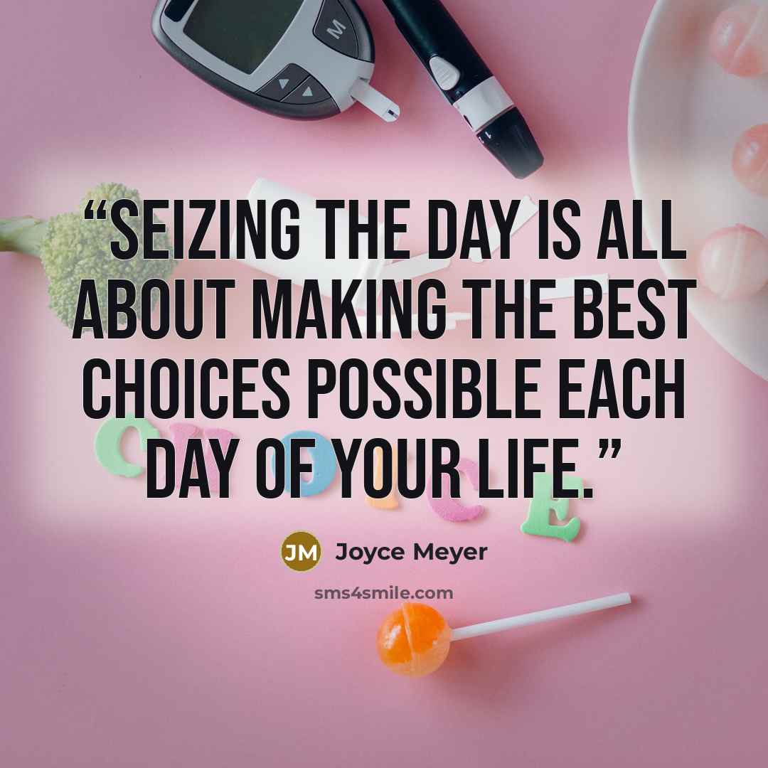 “Seizing the day is all about making the best choices possible each day of your life.” quote by Joyce Meyer