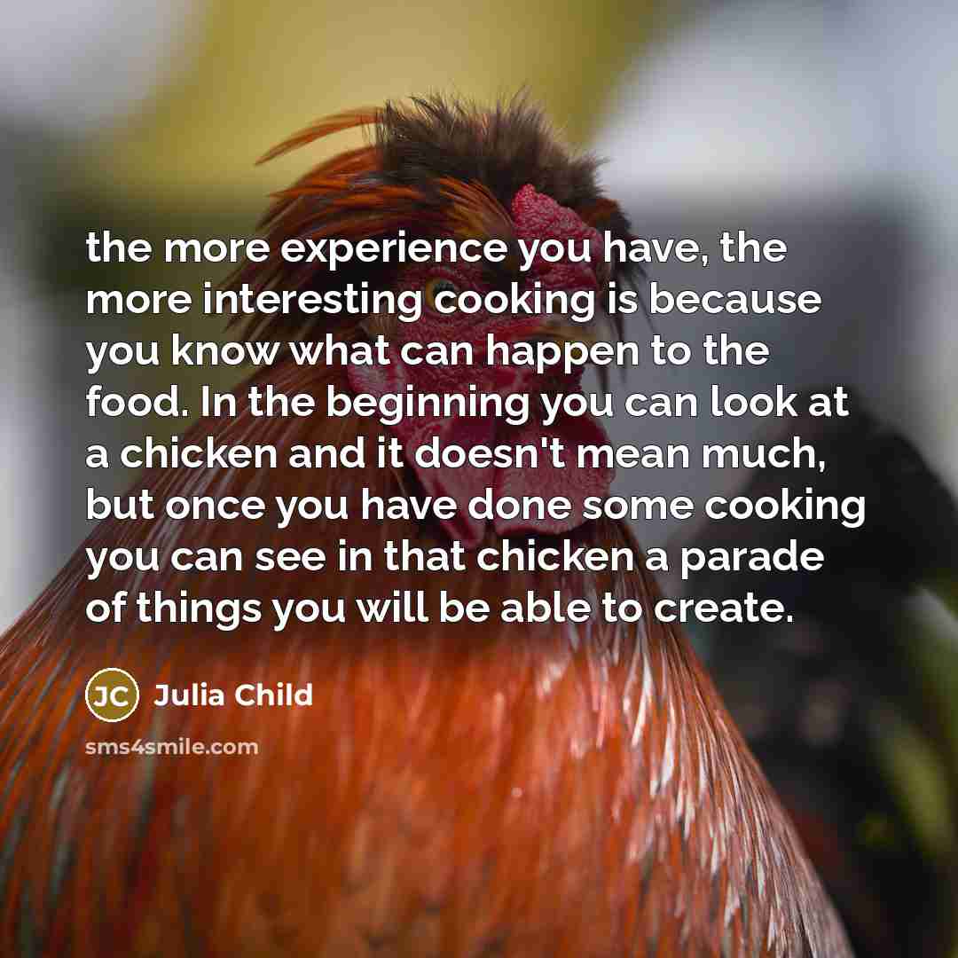 “the more experience you have, the more interesting cooking is…” quote by Julia Child