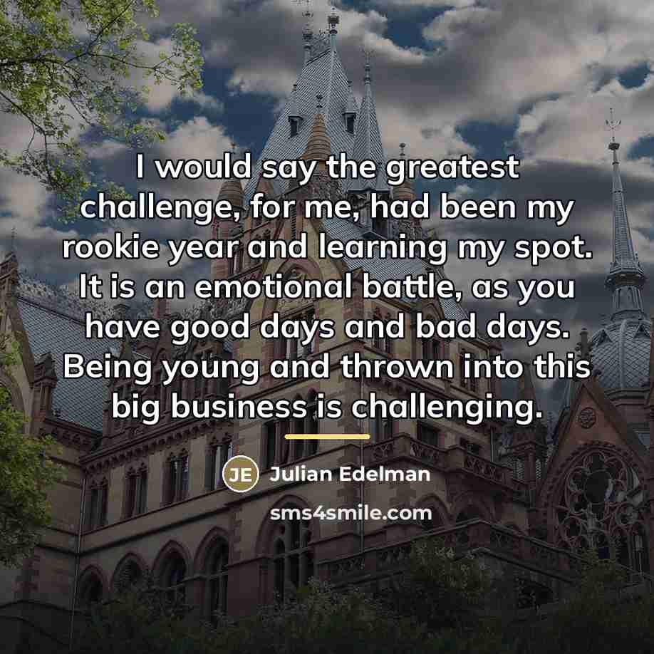 “I would say the greatest challenge, for me, had been…” quote by Julian Edelman