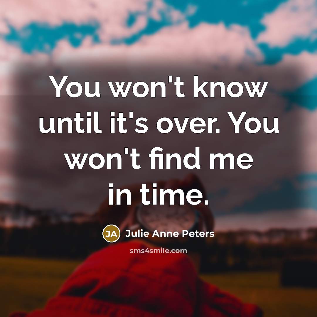 “You won't know until it's over. You won't find me…” quote by Julie Anne Peters