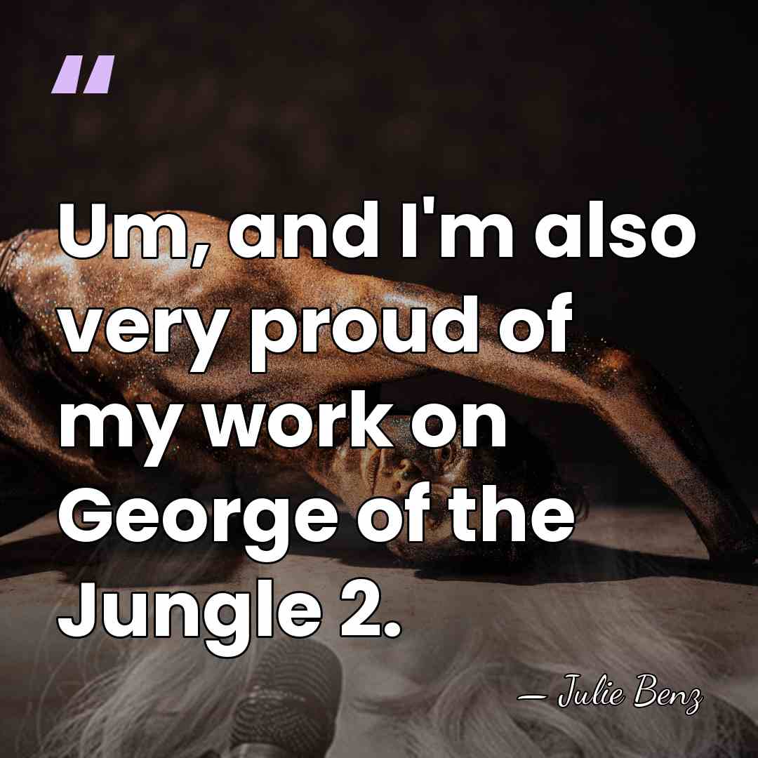 Um, and I'm also very proud of my work on George of&hellip; - Julie Benz